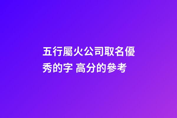 五行屬火公司取名優秀的字 高分的參考-第1張-公司起名-玄機派